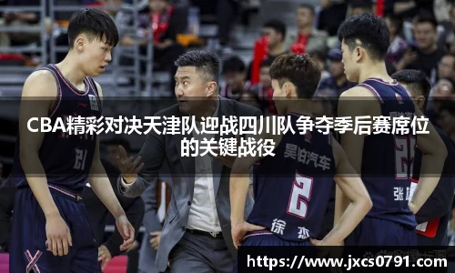 CBA精彩对决天津队迎战四川队争夺季后赛席位的关键战役