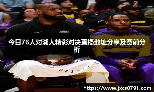 今日76人对湖人精彩对决直播地址分享及赛前分析