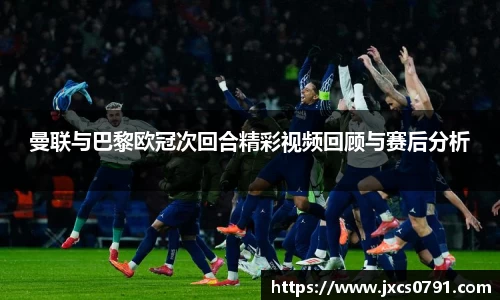 曼联与巴黎欧冠次回合精彩视频回顾与赛后分析